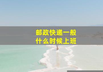 邮政快递一般什么时候上班