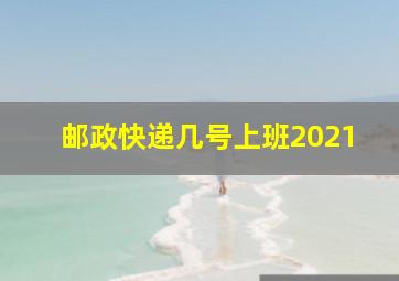 邮政快递几号上班2021