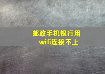 邮政手机银行用wifi连接不上