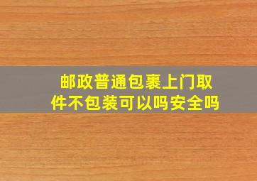 邮政普通包裹上门取件不包装可以吗安全吗