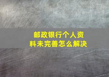 邮政银行个人资料未完善怎么解决