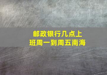 邮政银行几点上班周一到周五南海