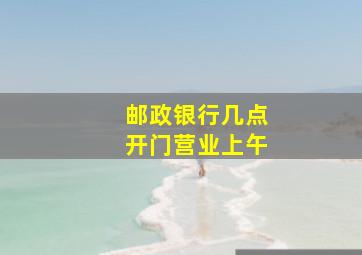 邮政银行几点开门营业上午