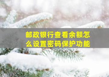 邮政银行查看余额怎么设置密码保护功能