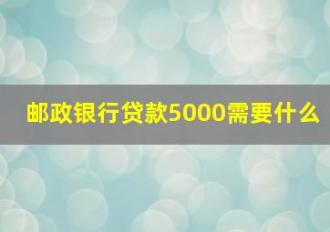 邮政银行贷款5000需要什么