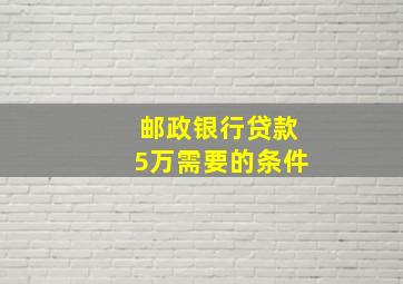 邮政银行贷款5万需要的条件