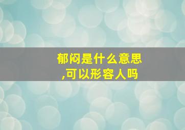 郁闷是什么意思,可以形容人吗