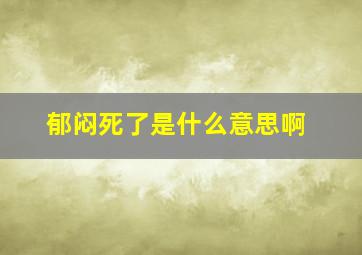 郁闷死了是什么意思啊