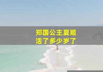 郑国公主夏姬活了多少岁了