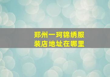 郑州一珂锦绣服装店地址在哪里