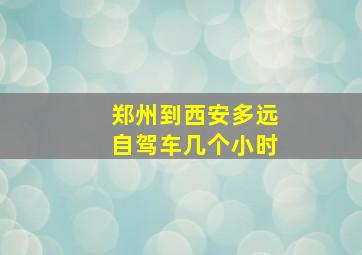 郑州到西安多远自驾车几个小时