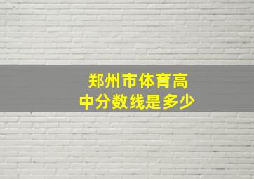 郑州市体育高中分数线是多少