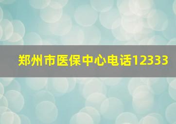 郑州市医保中心电话12333