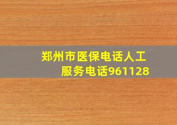 郑州市医保电话人工服务电话961128