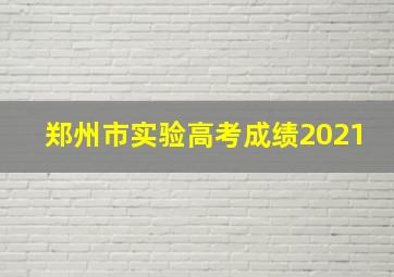 郑州市实验高考成绩2021