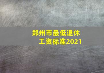 郑州市最低退休工资标准2021