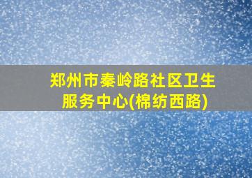 郑州市秦岭路社区卫生服务中心(棉纺西路)