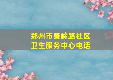 郑州市秦岭路社区卫生服务中心电话