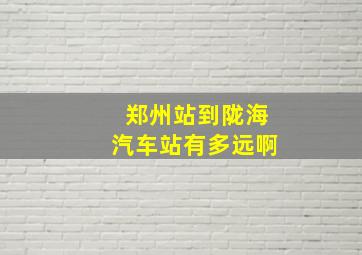 郑州站到陇海汽车站有多远啊