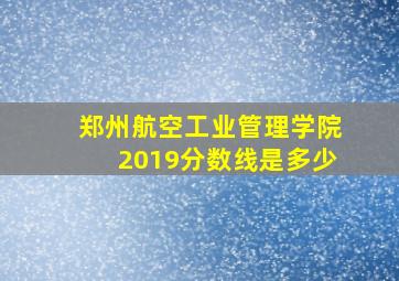 郑州航空工业管理学院2019分数线是多少