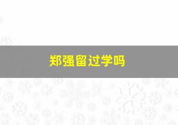 郑强留过学吗