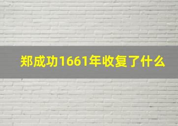 郑成功1661年收复了什么