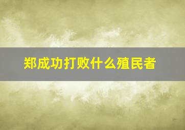 郑成功打败什么殖民者