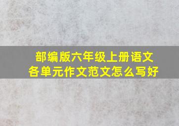 部编版六年级上册语文各单元作文范文怎么写好