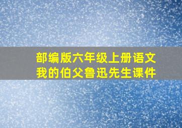 部编版六年级上册语文我的伯父鲁迅先生课件