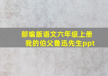 部编版语文六年级上册我的伯父鲁迅先生ppt