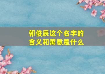 郭俊辰这个名字的含义和寓意是什么