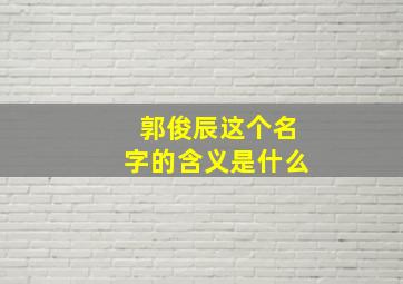 郭俊辰这个名字的含义是什么