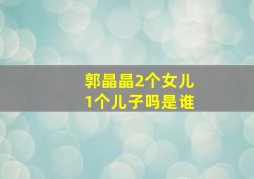 郭晶晶2个女儿1个儿子吗是谁