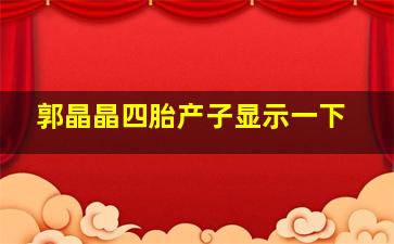 郭晶晶四胎产子显示一下