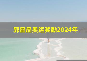 郭晶晶奥运奖励2024年