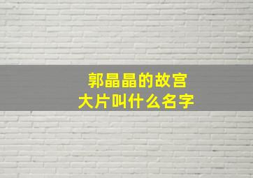 郭晶晶的故宫大片叫什么名字