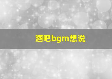 酒吧bgm想说