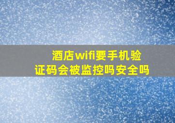 酒店wifi要手机验证码会被监控吗安全吗