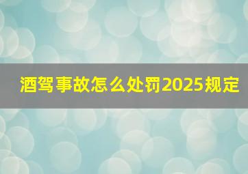 酒驾事故怎么处罚2025规定