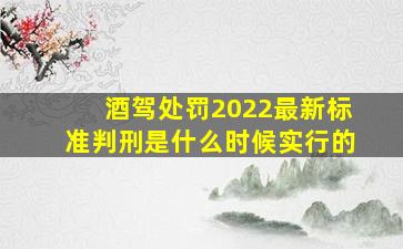 酒驾处罚2022最新标准判刑是什么时候实行的