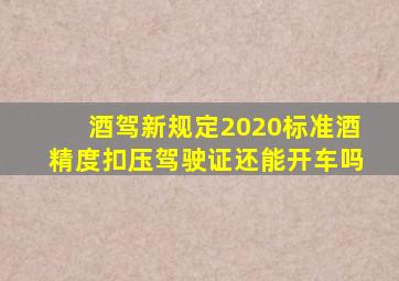 酒驾新规定2020标准酒精度扣压驾驶证还能开车吗