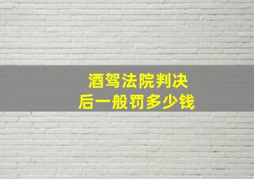 酒驾法院判决后一般罚多少钱