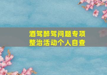 酒驾醉驾问题专项整治活动个人自查