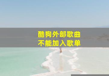 酷狗外部歌曲不能加入歌单