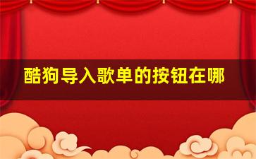 酷狗导入歌单的按钮在哪