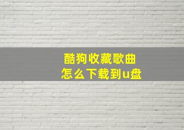 酷狗收藏歌曲怎么下载到u盘