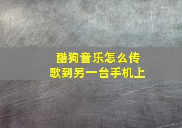 酷狗音乐怎么传歌到另一台手机上