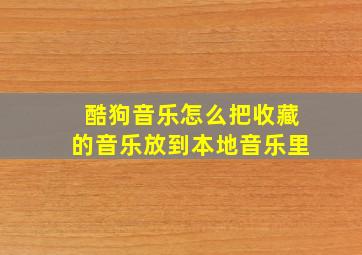 酷狗音乐怎么把收藏的音乐放到本地音乐里