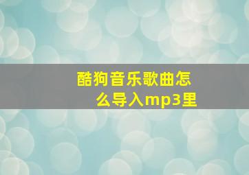 酷狗音乐歌曲怎么导入mp3里