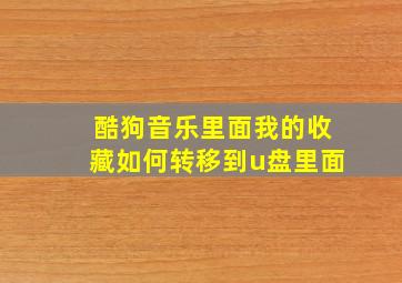 酷狗音乐里面我的收藏如何转移到u盘里面